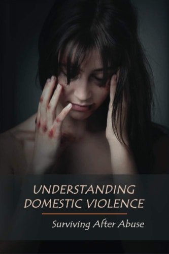 Understanding Domestic Violence Surviving After Abuse: Domestic Violence Workbook