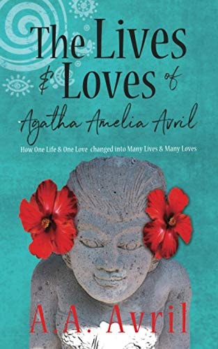 The Lives & Loves of Agatha Amelia Avril How One Life & One Love Changed Into Many Lives & Many Loves