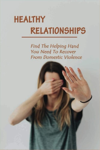 Healthy Relationships Find The Helping Hand You Need To Recover From Domestic Violence: Letting Go Of Guilt And Shame
