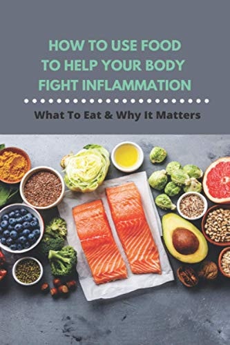 How To Use Food To Help Your Body Fight Inflammation What To Eat & Why It Matters: Quick Anti Inflammatory Recipes