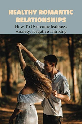 Healthy Romantic Relationships How To Overcome Jealousy, Anxiety, Negative Thinking: How To Talk About Anxiety With Your Partner