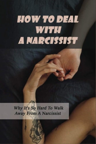 How To Deal With A Narcissist Why It's So Hard To Walk Away From A Narcissist: Ways To Detox Your Entire Life Effectively