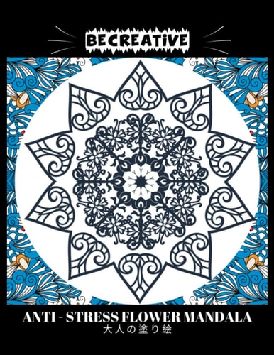 BE CREATIVE! Anti Stress Flower Mandala 大人の塗り絵 塗り絵大人ストレス解消とリラクゼーションのための
