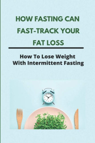 How Fasting Can Fast-Track Your Fat Loss How To Lose Weight With Intermittent Fasting: What Is Intermittent Fasting For Weight Loss