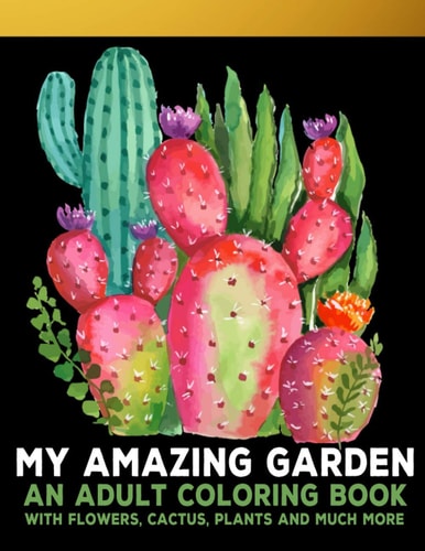 My Amazing Garden : An Adult Coloring Book With Flowers, Plants, Succulents, And So Much More