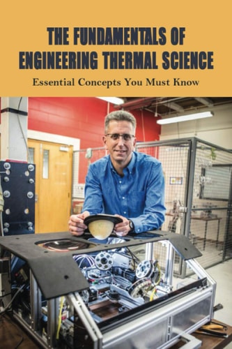 The Fundamentals Of Engineering Thermal Science Essential Concepts You Must Know: Fundamentals Of Engineering Thermodynamics