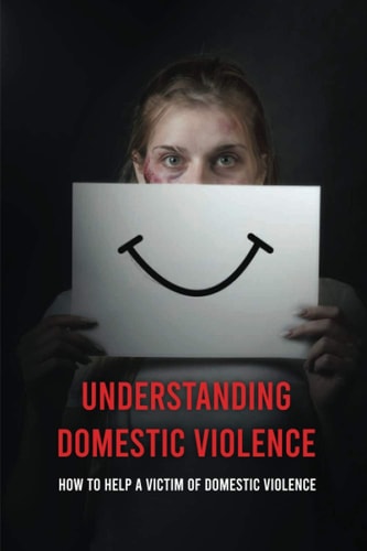 Understanding Domestic Violence How To Help A Victim of Domestic Violence: Effects Of Abuse On The Victim