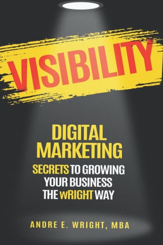 Visibility DIGITAL MARKETING SECRETS TO GROWING YOUR BUSINESS THE WRIGHT WAY