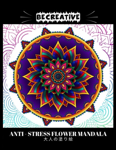 BE CREATIVE! Anti Stress Flower Mandala 大人の塗り絵 塗り絵大人ストレス解消とリラクゼーションのための