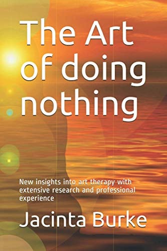 The Art of Doing Nothing New Insights Into the Art Therapy with Extencive Reserach and Professional Experience