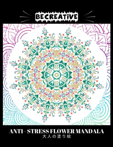 BE CREATIVE! Anti Stress Flower Mandala 大人の塗り絵 塗り絵大人ストレス解消とリラクゼーションのための