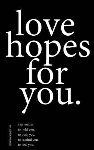 Love Hopes for You. 155 Lessons to Hold You. to Push You. to Remind You. to Heal You.