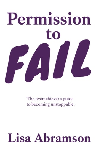 Permission to Fail The Overachiever's Guide To Becoming Unstoppable