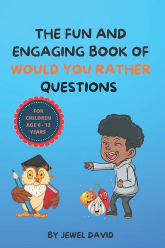 The Fun and Engaging Book of Would You Rather Questions for Children Age 6 - 12 Years Hilarious, Funny and Interactive Questions for Children and the Whole Family