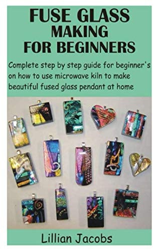 Fuse Glass Making for Beginners Complete Step by Step Guide for Beginner's on how to Use Microwave Kiln to Make Beautiful Fused Glass Pendant at Home