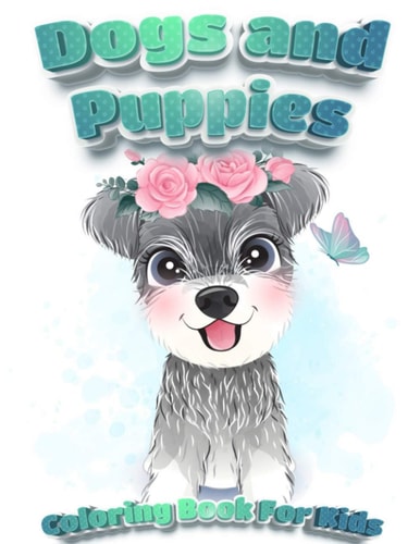 Dogs And Puppies Coloring Book For Kids Puppy Coloring Book for Children Who Love Dogs Cute Dogs, Silly Dogs, Little Puppies and Fluffy Friends-All Kinds of Dogs