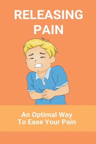 Releasing Pain An Optimal Way To Ease Your Pain: Natural Pain Relief