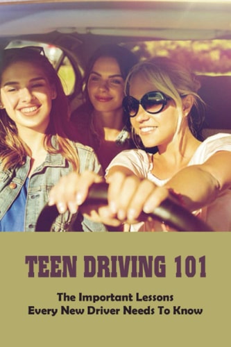 Teen Driving 101 The Important Lessons Every New Driver Needs To Know: Learn To Drive Book