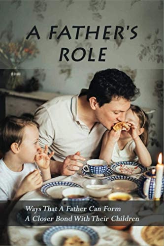 A Father's Role Ways That A Father Can Form A Closer Bond With Their Children: A Father Play With His Sons