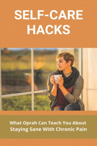 Self-Care Hacks What Can Teach You About Staying Sane With Chronic Pain: Tips For Staying Sane With Chronic Pain And Inflammation