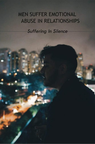 Men Suffer Emotional Abuse In Relationships Suffering In Silence: How To Heal From Abuse