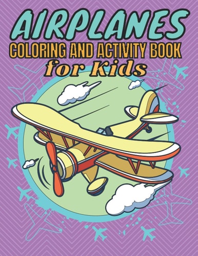 Airplanes Coloring And Activity Book For Kids An Airplane Coloring Book for Kids Ages 4-12 Beautiful Coloring And Activity Pages of Airplanes, Fighter Jets, Helicopters and More