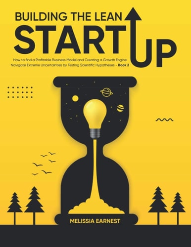Building The Lean Starup How to Find a Profitable Business Model and Creating a Growth Engine Navigate Extreme Uncertainties by Testing Scientific Hypotheses - Book 2