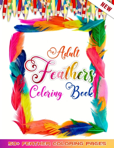 Adult Feathers Coloring Book 50 + Birds Feather Illustrations for Relaxation And Mindfulness - Only Feathers No Others Pages