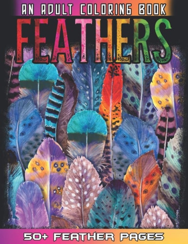 Feathers An Awesome Adult Coloting Book With 52 Cute Feathers Collections for Anti Stress and Relaxations - Feathers Coloring Book For Bird Lovers