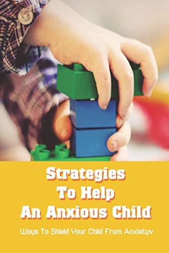Strategies To Help An Anxious Child Ways To Shield Your Child From Anxiety: A Negative Cycle