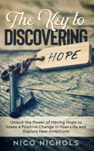 The Key to Discovering Hope Unlock the Power of Having Hope to Make a Positive Change in Your Life and Explore New Ambitions