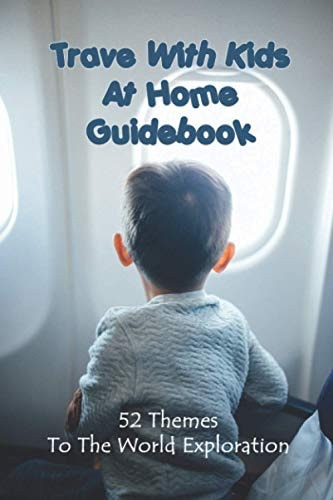 Trave With Kids At Home Guidebook 52 Themes To The World Exploration: Virtual Trips Around The World