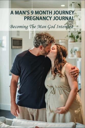 A Man's 9 Month Journey Pregnancy Journal Becoming The Man God Intended: Fatherhood The Truth Book