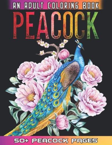 Peacock An Adult Coloring Book 50 + Amazing Peacock Illustrations For Anti Stress Colouring Pages With Relaxation And Mindfulness - Peacock Coloring Book For Girls Who Loves Birds