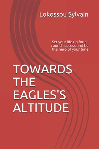 Towards the Eagles' Altitude Set Your Life Up for All Round Success and be the Hero of Your Time