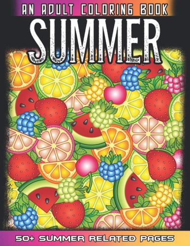 Summer An Adult Coloring Book 50 + Summer Fruits, Flowers, Sea Beach, Ice Cream and More Illustrations For Relaxation And Mindfulness During The Summer