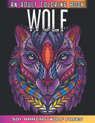 Wolf An Adult Coloring Book 50 + Amazing Wolves Illustrations - Wolf Coloring Book For Adults - Animals Anti Stress Coloring Book
