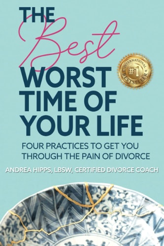 The Best Worst Time of Your Life Four Practices to Get You Through the Pain of Divorce