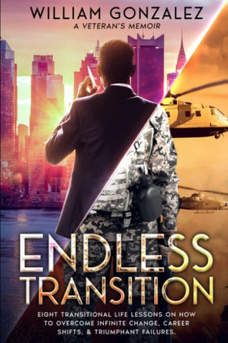 Endless Transition Eight Transitional Life Lessons on How to Overcome Infinite Change, Career Shifts, and Triumphant Failures. a Veteran's Memoir