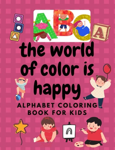 The World of Color is Happy Alphabet COLORING BOOK FOR KIDS Large Print Pages: 8.5 X0.13x 11 Inch Sized Pages for Easy Viewing and Coloring 58pages