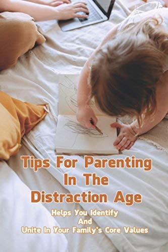 Tips For Parenting In The Distraction Age Helps You Identify And Unite In Your Family's Core Values: Teenage Parenting Tips