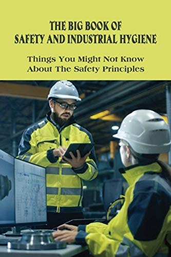 The Big Book Of Safety And Industrial Hygiene Things You Might Not Know About The Safety Principles: Food Safety Sanitation And Personal Hygiene