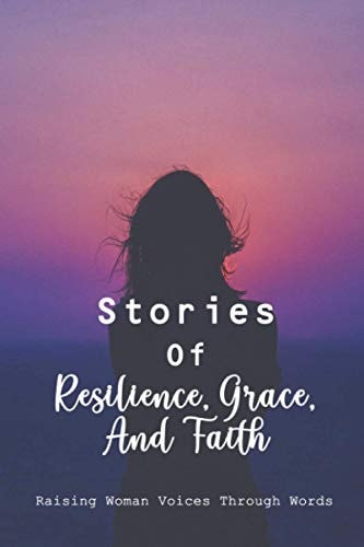 Stories Of Resilience, Grace, And Faith Raising Woman Voices Through Words: Supports Children From Third World Countries