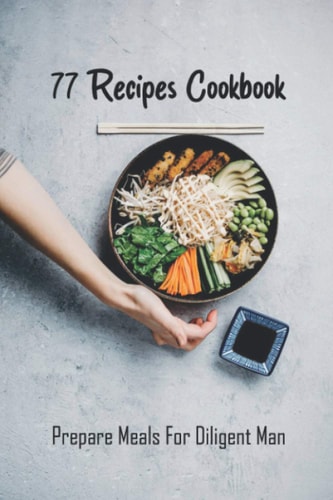 77 Recipes Cookbook Prepare Meals For Diligent Man: Busy Baker Recipes