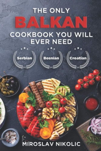 The Only Balkan Cookbook You Will Ever Need Get Your Taste Of Balkan With 80 Plus Recipes From Serbian, Bosnian, And Croatian Cuisine
