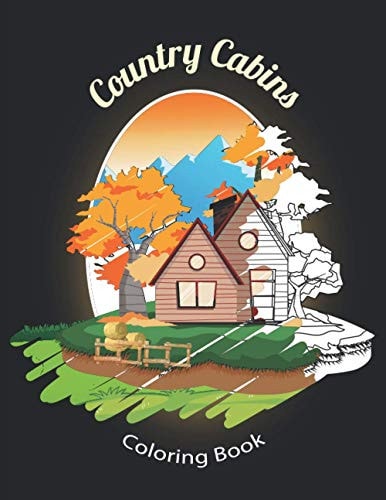 Country Cabins Coloring Book An Adult Or Teen Coloring Book with Featuring Charming Farm Scenes and Rustic Cabins, Charming Interior Designs, Beautiful Country Landscapes, Peaceful Nature and Country Scenes, Relaxing and Awesome Illustrations