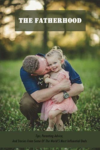 The Fatherhood Tips, Parenting Advice, And Stories From Some Of The World'S Most Influential Dads: Father Books