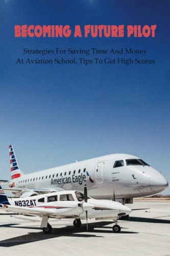 Becoming A Future Pilot Strategies For Saving Time And Money At Aviation School, Tips To Get High Scores: How To Pass Faa Written Exam