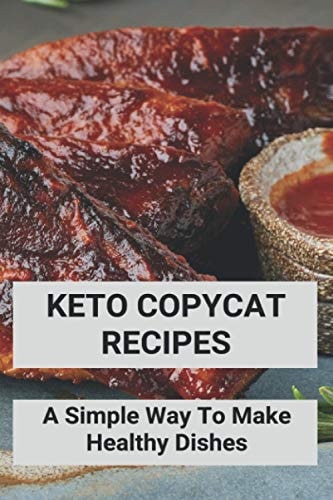 Keto Copycat Recipes A Simple Way To Make Healthy Dishes: Keto Copycat Recipes Book