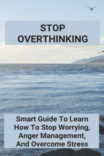 Stop Overthinking Smart Guide To Learn How To Stop Worrying, Anger Management, And Overcome Stress: Self-Confidence Essay